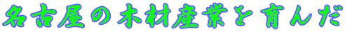 名古屋の木材産業を育んだ 